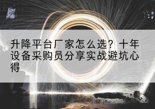 定日升降平台厂家-怎么选？十年设备采购员分享实战避坑心得