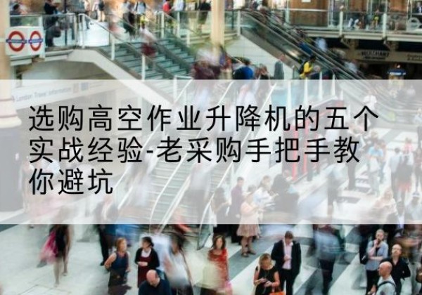 定日高空作业升降机厂家-选购高空作业升降机的五个实战经验-老采购手把手教你避坑