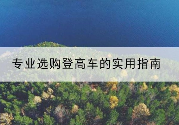 定日电动登高车厂家推荐-专业选购登高车的实用指南
