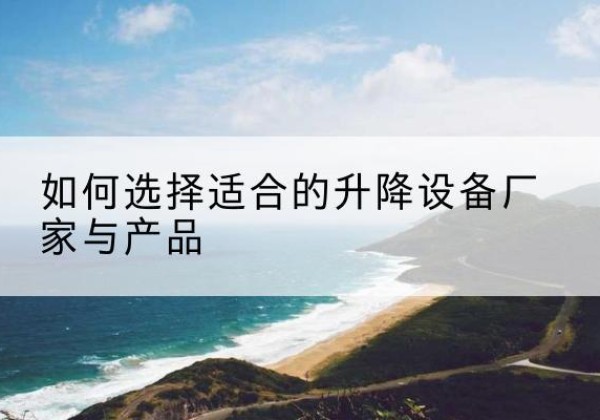 定日电动升降平台厂家-如何选择适合的升降设备厂家与产品